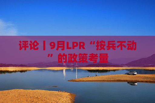 评论丨9月LPR“按兵不动”的政策考量  第1张