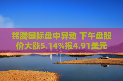 铭腾国际盘中异动 下午盘股价大涨5.14%报4.91美元