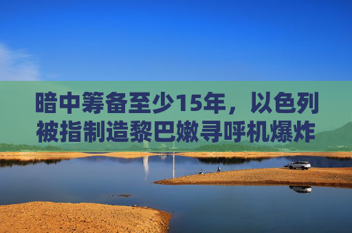 暗中筹备至少15年，以色列被指制造黎巴嫩寻呼机爆炸事件  第1张