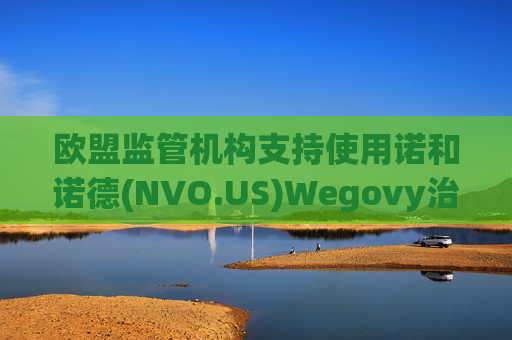 欧盟监管机构支持使用诺和诺德(NVO.US)Wegovy治疗与肥胖相关心脏病  第1张