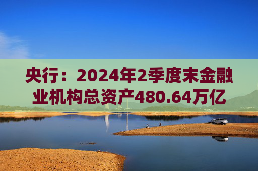 央行：2024年2季度末金融业机构总资产480.64万亿元  第1张