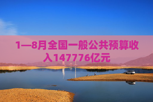 1—8月全国一般公共预算收入147776亿元  第1张