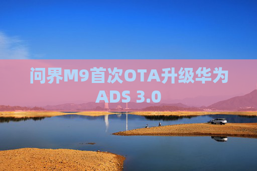 问界M9首次OTA升级华为ADS 3.0  第1张