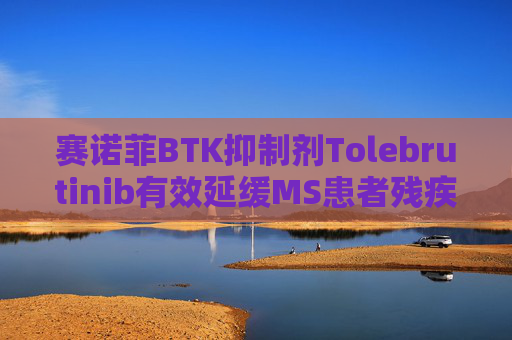 赛诺菲BTK抑制剂Tolebrutinib有效延缓MS患者残疾进展