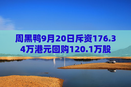 周黑鸭9月20日斥资176.34万港元回购120.1万股  第1张