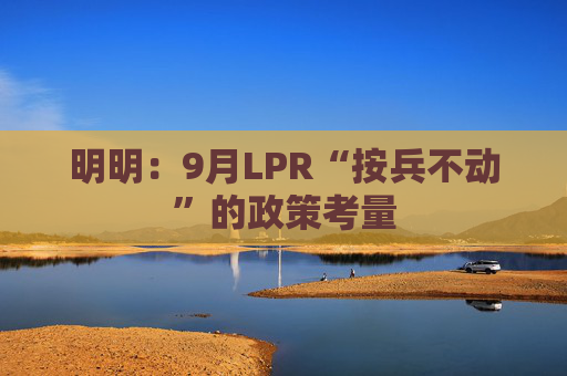 明明：9月LPR“按兵不动”的政策考量  第1张