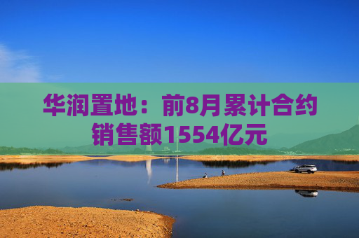 华润置地：前8月累计合约销售额1554亿元