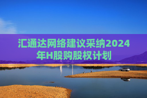 汇通达网络建议采纳2024年H股购股权计划  第1张