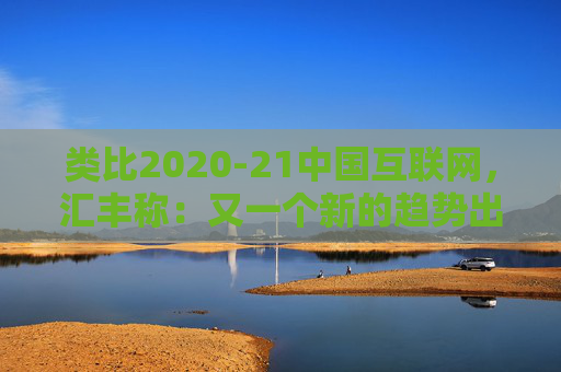 类比2020-21中国互联网，汇丰称：又一个新的趋势出现，亚洲AI股见顶