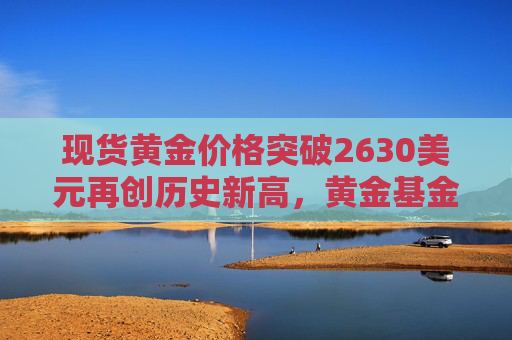 现货黄金价格突破2630美元再创历史新高，黄金基金ETF（518800）涨0.9%  第1张