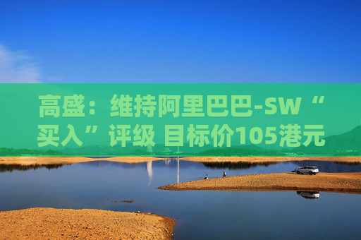 高盛：维持阿里巴巴-SW“买入”评级 目标价105港元  第1张