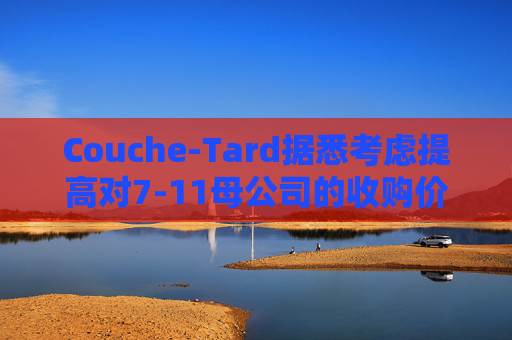 Couche-Tard据悉考虑提高对7-11母公司的收购价  第1张