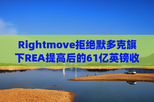 Rightmove拒绝默多克旗下REA提高后的61亿英镑收购报价  第1张