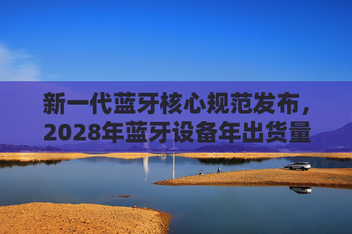 新一代蓝牙核心规范发布，2028年蓝牙设备年出货量将达75亿台  第1张