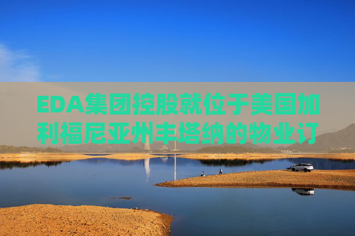 EDA集团控股就位于美国加利福尼亚州丰塔纳的物业订立租赁协议  第1张