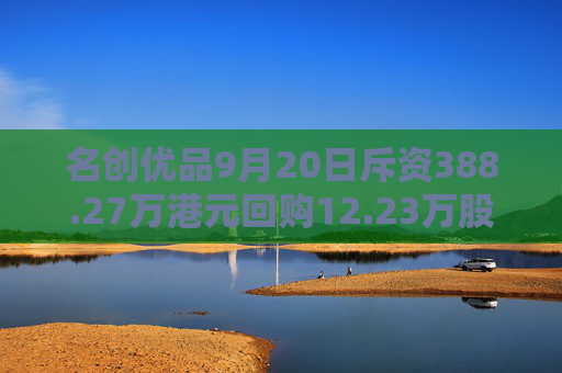 名创优品9月20日斥资388.27万港元回购12.23万股  第1张