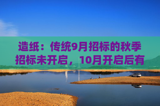 造纸：传统9月招标的秋季招标未开启，10月开启后有望带动价格提升  第1张