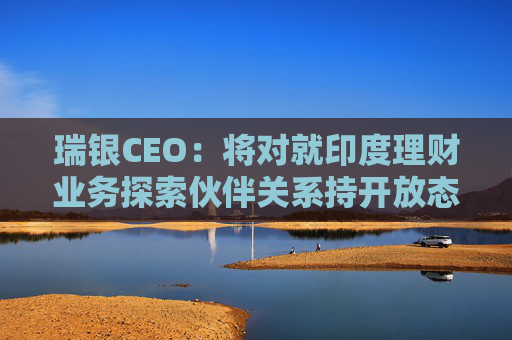 瑞银CEO：将对就印度理财业务探索伙伴关系持开放态度  第1张