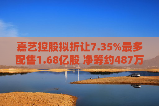 嘉艺控股拟折让7.35%最多配售1.68亿股 净筹约487万港元