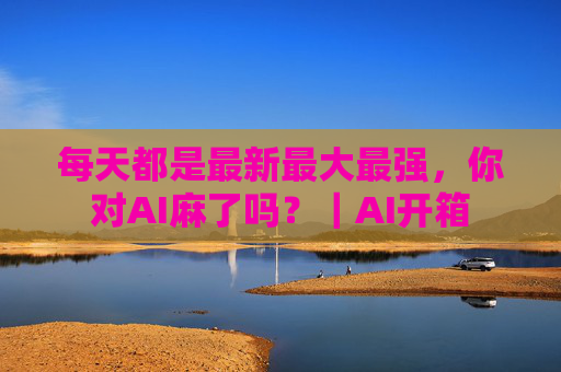 每天都是最新最大最强，你对AI麻了吗？｜AI开箱  第1张