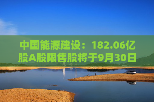 中国能源建设：182.06亿股A股限售股将于9月30日起上市流通  第1张