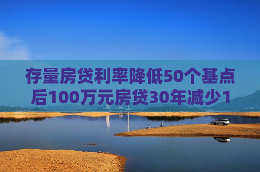 存量房贷利率降低50个基点后100万元房贷30年减少10万元  第1张