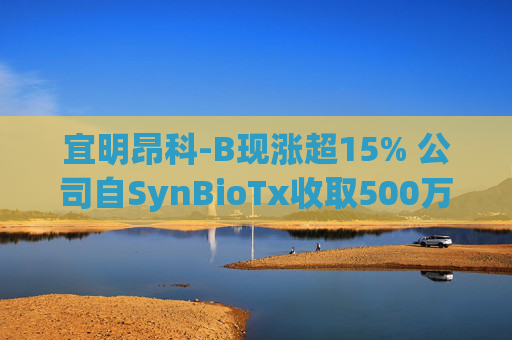 宜明昂科-B现涨超15% 公司自SynBioTx收取500万美元授权及合作付款  第1张