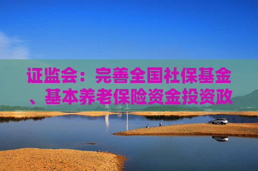 证监会：完善全国社保基金、基本养老保险资金投资政策制度  第1张