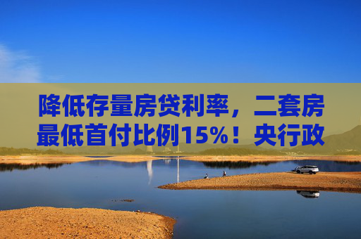 降低存量房贷利率，二套房最低首付比例15%！央行政策大礼包对楼市有何影响？  第1张