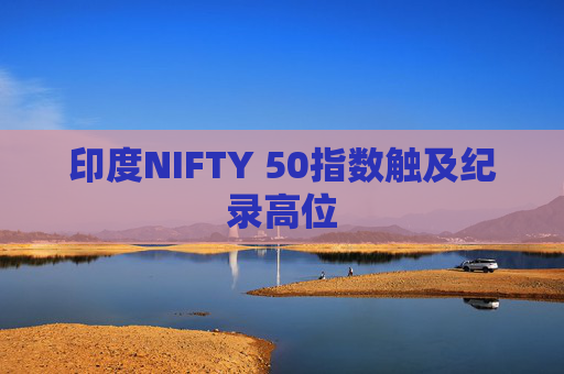 印度NIFTY 50指数触及纪录高位