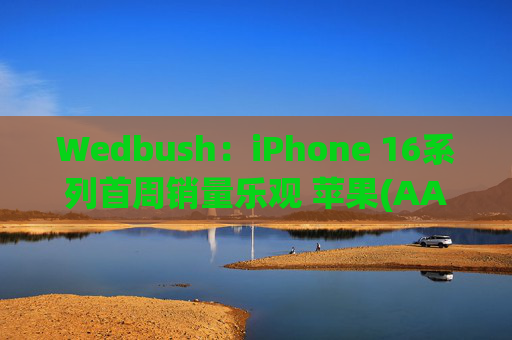 Wedbush：iPhone 16系列首周销量乐观 苹果(AAPL.US)股价新一轮涨势开启