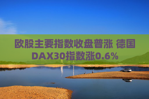 欧股主要指数收盘普涨 德国DAX30指数涨0.6%  第1张