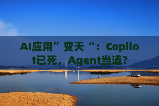 AI应用”变天“：Copilot已死，Agent当道？