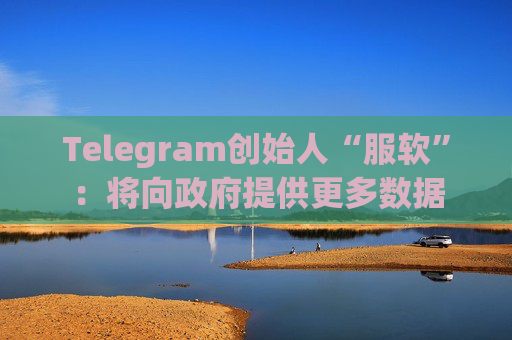 Telegram创始人“服软”：将向政府提供更多数据  第1张