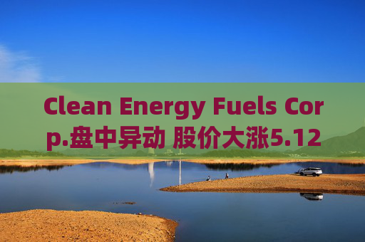 Clean Energy Fuels Corp.盘中异动 股价大涨5.12%报3.19美元