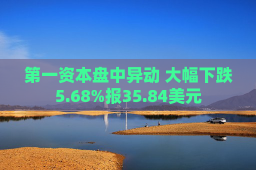 第一资本盘中异动 大幅下跌5.68%报35.84美元  第1张