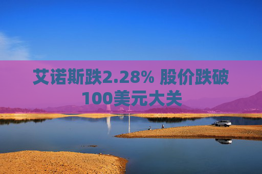 艾诺斯跌2.28% 股价跌破100美元大关  第1张