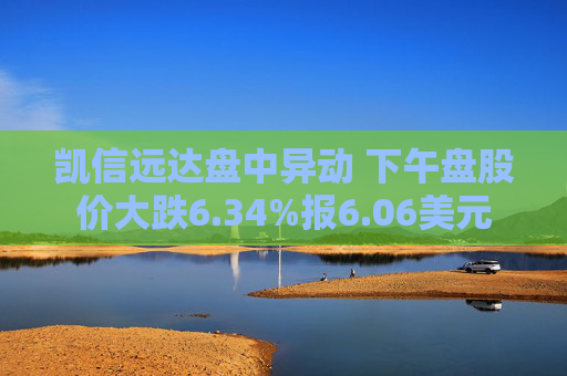 凯信远达盘中异动 下午盘股价大跌6.34%报6.06美元  第1张