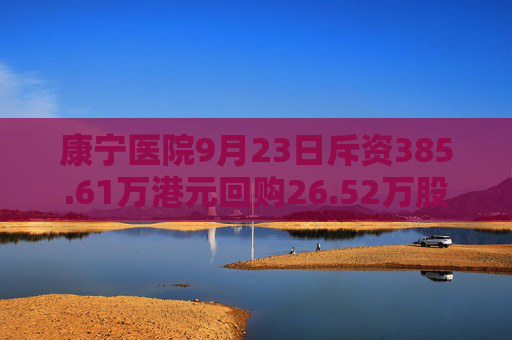 康宁医院9月23日斥资385.61万港元回购26.52万股  第1张