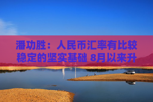 潘功胜：人民币汇率有比较稳定的坚实基础 8月以来升值了2.4％  第1张