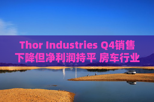 Thor Industries Q4销售下降但净利润持平 房车行业逆风预警引市场瞩目  第1张