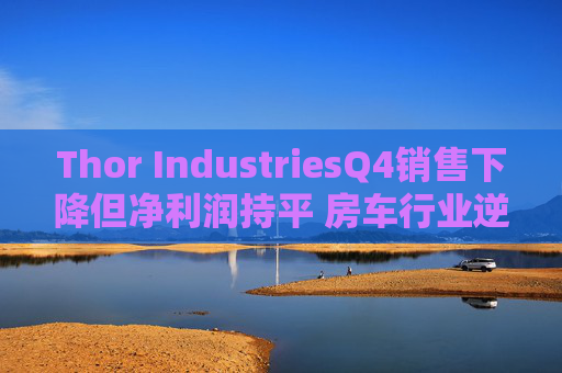 Thor IndustriesQ4销售下降但净利润持平 房车行业逆风预警引市场瞩目  第1张