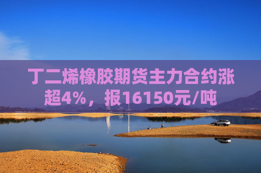 丁二烯橡胶期货主力合约涨超4%，报16150元/吨  第1张