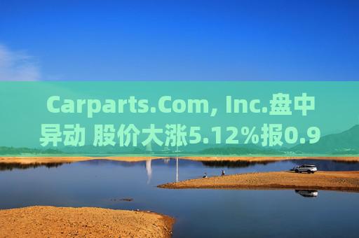 Carparts.Com, Inc.盘中异动 股价大涨5.12%报0.949美元