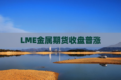 LME金属期货收盘普涨