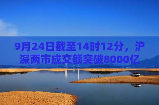 9月24日截至14时12分，沪深两市成交额突破8000亿元  第1张