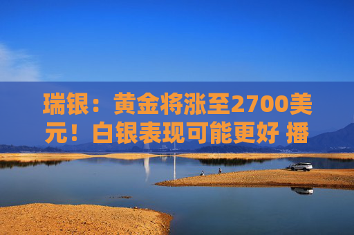 瑞银：黄金将涨至2700美元！白银表现可能更好 播放  第1张