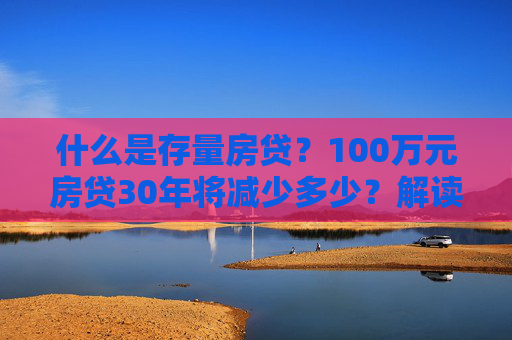 什么是存量房贷？100万元房贷30年将减少多少？解读来了  第1张