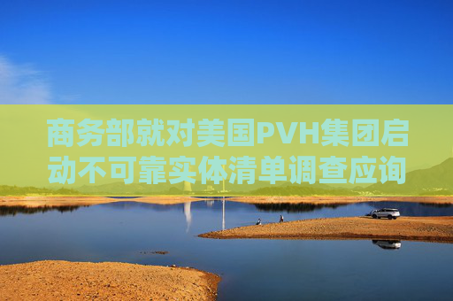 商务部就对美国PVH集团启动不可靠实体清单调查应询答问