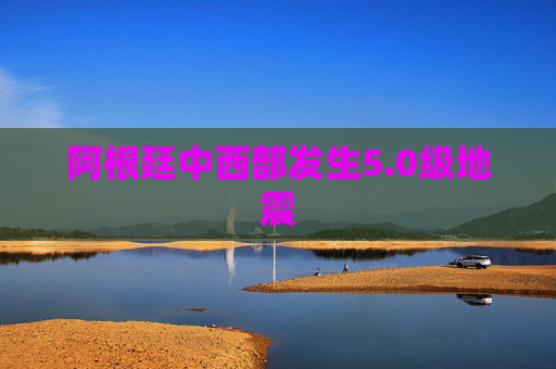 阿根廷中西部发生5.0级地震